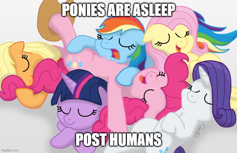 Ponies are asleep | PONIES ARE ASLEEP; POST HUMANS | image tagged in memes | made w/ Imgflip meme maker