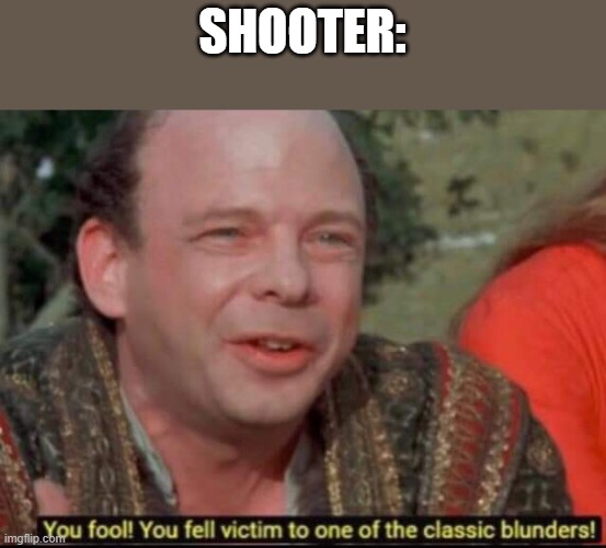You fool! You fell victim to one of the classic blunders! | SHOOTER: | image tagged in you fool you fell victim to one of the classic blunders | made w/ Imgflip meme maker