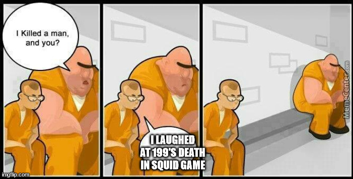 prisoners blank | I LAUGHED AT 199'S DEATH IN SQUID GAME | image tagged in prisoners blank | made w/ Imgflip meme maker