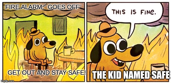 This Is Fine Meme | FIRE ALARM:¨ GOES OFF¨ GET OUT AND STAY SAFE! THE KID NAMED SAFE | image tagged in memes,this is fine | made w/ Imgflip meme maker