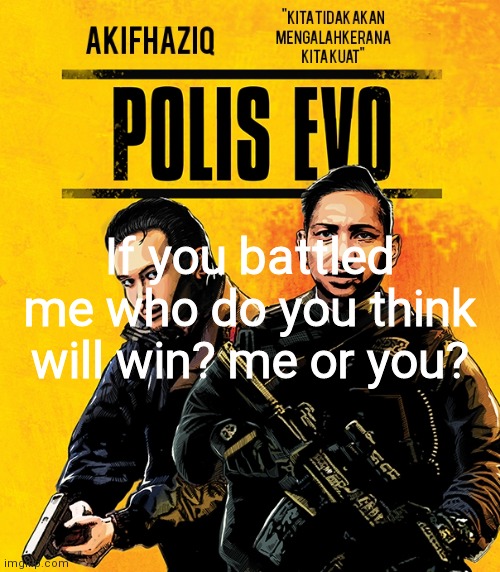 Akifhaziq polis evo template | If you battled me who do you think will win? me or you? | image tagged in akifhaziq polis evo template | made w/ Imgflip meme maker
