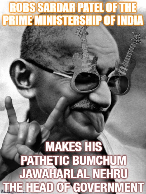 Robs Sardar Patel of the prime ministership of India; Makes Nehru the head of government | ROBS SARDAR PATEL OF THE PRIME MINISTERSHIP OF INDIA; MAKES HIS PATHETIC BUMCHUM JAWAHARLAL NEHRU THE HEAD OF GOVERNMENT | image tagged in maha-idiot of idiots mohandas gandhi | made w/ Imgflip meme maker