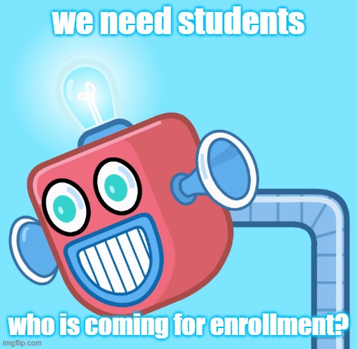 Enroll now | we need students; who is coming for enrollment? | image tagged in wubbzy's info robot | made w/ Imgflip meme maker