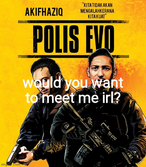 Akifhaziq polis evo template | would you want to meet me irl? | image tagged in akifhaziq polis evo template | made w/ Imgflip meme maker
