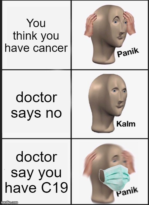 OH NOES | You think you have cancer; doctor says no; doctor say you have C19 | image tagged in memes,panik kalm panik | made w/ Imgflip meme maker