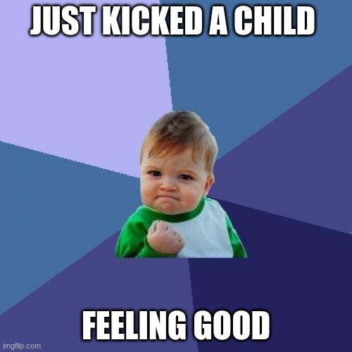 Happy boy | JUST KICKED A CHILD; FEELING GOOD | image tagged in memes,success kid | made w/ Imgflip meme maker