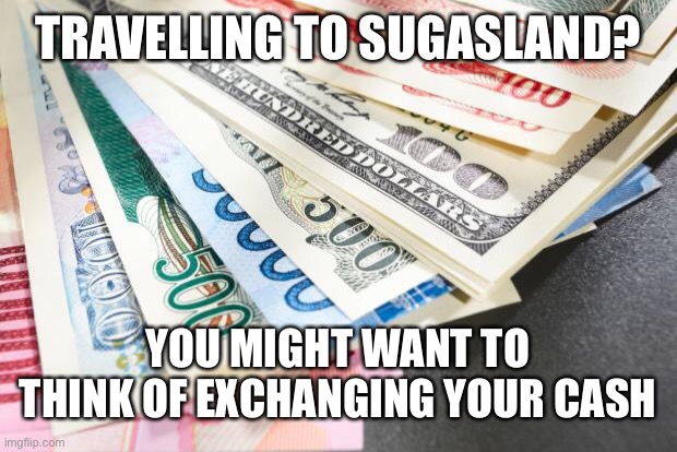Always remember to contact your bank | TRAVELLING TO SUGASLAND? YOU MIGHT WANT TO THINK OF EXCHANGING YOUR CASH | image tagged in currency | made w/ Imgflip meme maker