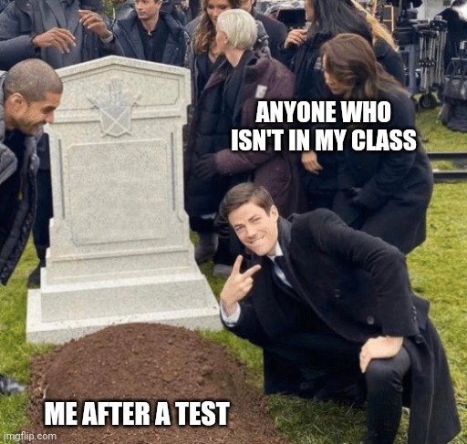 Grant Gustin over grave | ANYONE WHO ISN'T IN MY CLASS; ME AFTER A TEST | image tagged in grant gustin over grave,school,tests,memes,depression | made w/ Imgflip meme maker