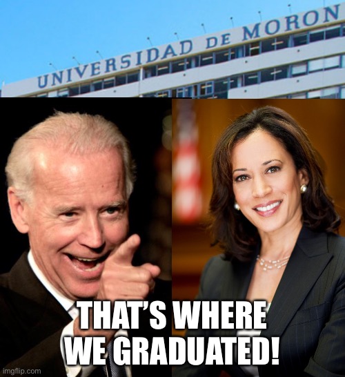 LOL | THAT’S WHERE WE GRADUATED! | image tagged in joe biden,kamala harris,universidad de moron,moron,politics | made w/ Imgflip meme maker