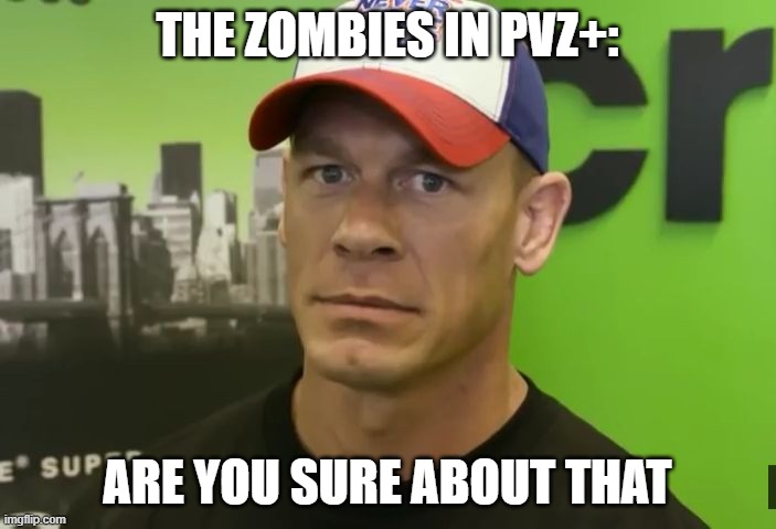 John Cena - are you sure about that? | THE ZOMBIES IN PVZ+: ARE YOU SURE ABOUT THAT | image tagged in john cena - are you sure about that | made w/ Imgflip meme maker