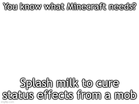 Maybe | You know what Minecraft needs? Splash milk to cure status effects from a mob | image tagged in blank white template,ideas | made w/ Imgflip meme maker