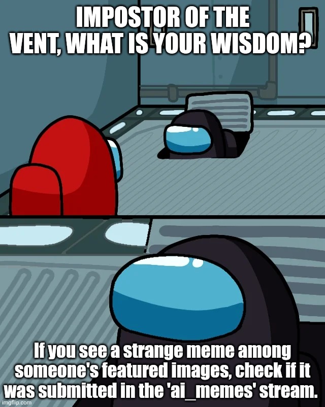 Follow ai_memes! | IMPOSTOR OF THE VENT, WHAT IS YOUR WISDOM? If you see a strange meme among someone's featured images, check if it was submitted in the 'ai_memes' stream. | image tagged in impostor of the vent | made w/ Imgflip meme maker