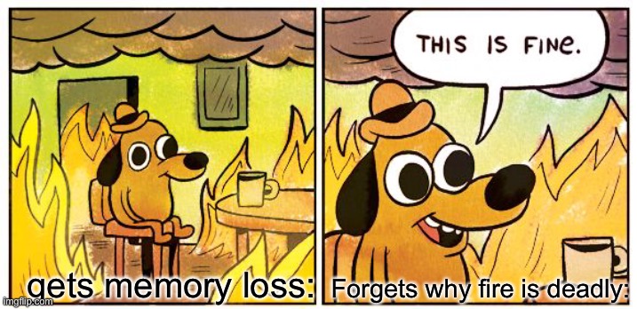 This Is Fine Meme | Forgets why fire is deadly:; gets memory loss: | image tagged in memes,this is fine | made w/ Imgflip meme maker