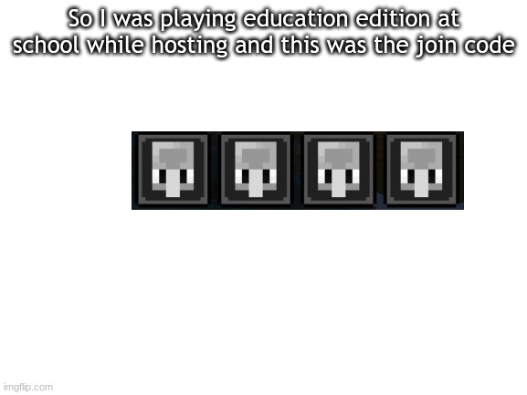 Blank White Template | So I was playing education edition at school while hosting and this was the join code | image tagged in blank white template | made w/ Imgflip meme maker