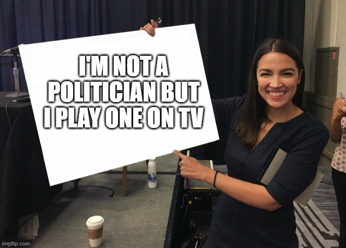 Ocasio-Cortez cardboard | I'M NOT A POLITICIAN BUT I PLAY ONE ON TV | image tagged in ocasio-cortez cardboard | made w/ Imgflip meme maker