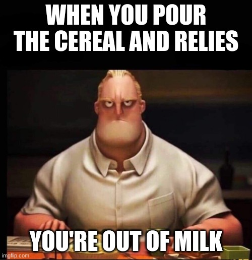 MeanMemeMachine64 | WHEN YOU POUR THE CEREAL AND RELIES; YOU'RE OUT OF MILK | image tagged in mr incredible annoyed,cereal,milk | made w/ Imgflip meme maker