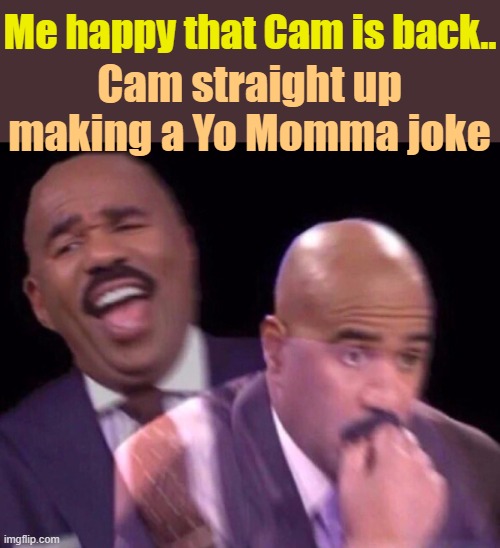 . | Me happy that Cam is back.. Cam straight up making a Yo Momma joke | image tagged in steve harvey laughing serious | made w/ Imgflip meme maker