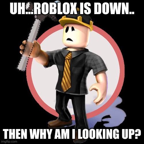 Only roblox players understand this> | UH...ROBLOX IS DOWN.. THEN WHY AM I LOOKING UP? | image tagged in roblox content deleted | made w/ Imgflip meme maker