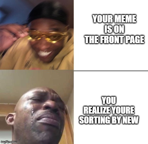 Image Title | YOUR MEME IS ON THE FRONT PAGE; YOU REALIZE YOURE SORTING BY NEW | image tagged in wearing sunglasses crying | made w/ Imgflip meme maker