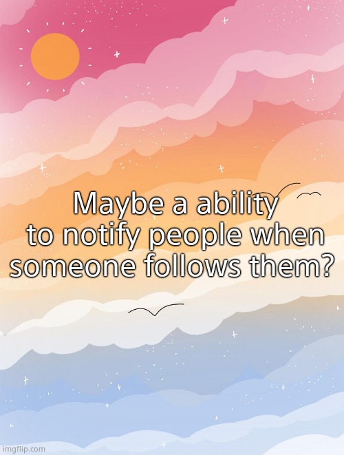 AYO PANSEXUALS WHERE YOU AT!? | Maybe a ability to notify people when someone follows them? | image tagged in ayo pansexuals where you at | made w/ Imgflip meme maker