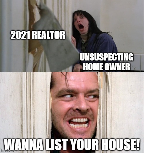 Jack Torrance axe shining | 2021 REALTOR; UNSUSPECTING HOME OWNER; WANNA LIST YOUR HOUSE! | image tagged in jack torrance axe shining | made w/ Imgflip meme maker