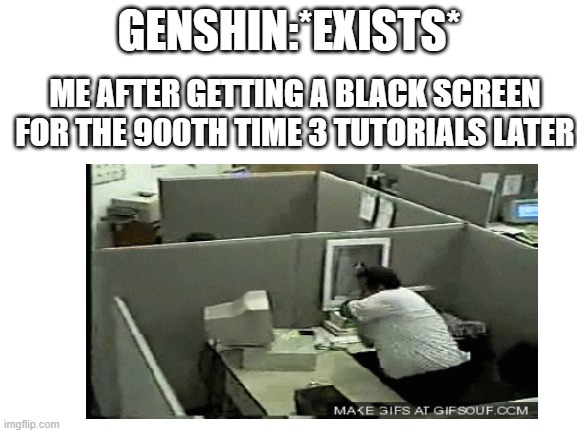 How to install Genshin Impact | GENSHIN:*EXISTS*; ME AFTER GETTING A BLACK SCREEN FOR THE 900TH TIME 3 TUTORIALS LATER | image tagged in genshin impact | made w/ Imgflip meme maker