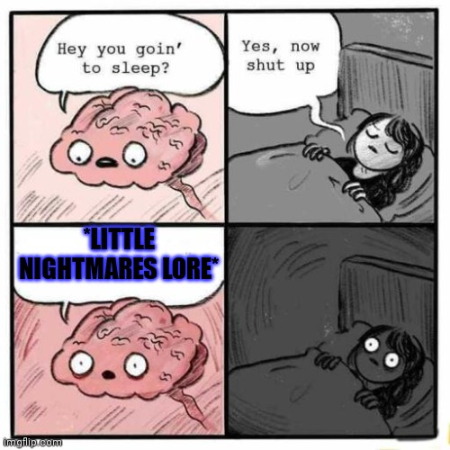 Little Nightmares lore is so confuzzling | *LITTLE NIGHTMARES LORE* | image tagged in hey you going to sleep | made w/ Imgflip meme maker