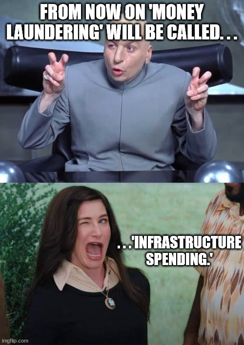 Might as well be the truth. | FROM NOW ON 'MONEY LAUNDERING' WILL BE CALLED. . . . . .'INFRASTRUCTURE SPENDING.' | image tagged in dr evil air quotes,wandavision agnes wink,government corruption,political meme,political humor | made w/ Imgflip meme maker