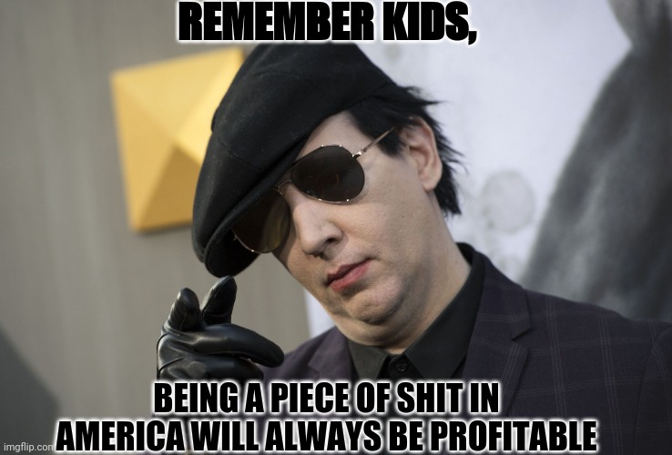 Remember kids, | REMEMBER KIDS, BEING A PIECE OF SHIT IN AMERICA WILL ALWAYS BE PROFITABLE | image tagged in the manson way | made w/ Imgflip meme maker