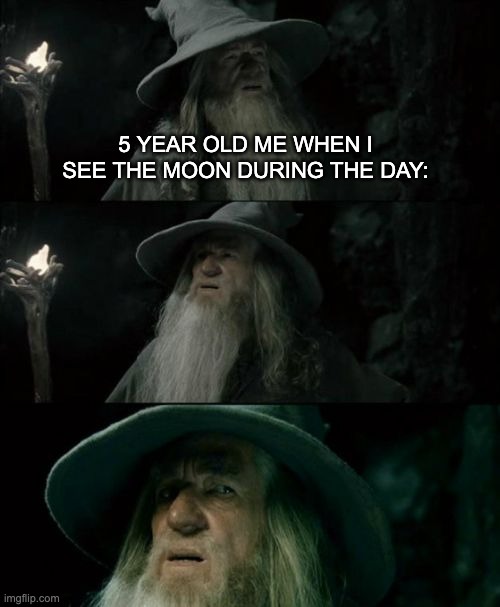 confused confusion | 5 YEAR OLD ME WHEN I SEE THE MOON DURING THE DAY: | image tagged in memes,confused gandalf | made w/ Imgflip meme maker