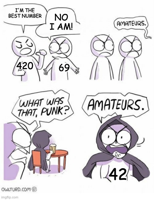 Amateurs | I'M THE BEST NUMBER; NO I AM! 420; 69; 42 | image tagged in amateurs | made w/ Imgflip meme maker