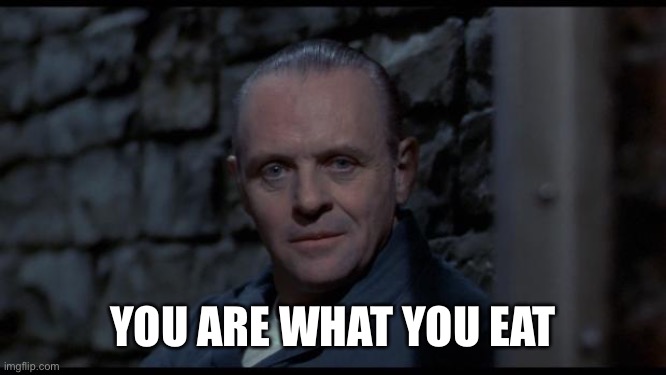 hannibal lecter silence of the lambs | YOU ARE WHAT YOU EAT | image tagged in hannibal lecter silence of the lambs | made w/ Imgflip meme maker