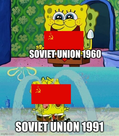 spongebob happy and sad | SOVIET UNION 1960; SOVIET UNION 1991 | image tagged in spongebob happy and sad | made w/ Imgflip meme maker