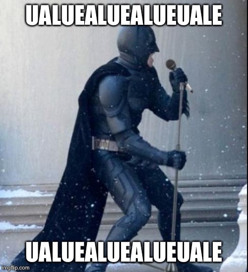 Singing Batman | UALUEALUEALUEUALE; UALUEALUEALUEUALE | image tagged in singing batman | made w/ Imgflip meme maker