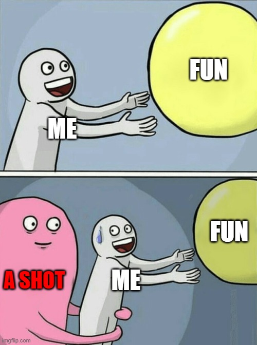 Running Away Balloon | FUN; ME; FUN; A SHOT; ME | image tagged in memes,running away balloon | made w/ Imgflip meme maker