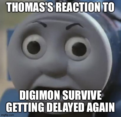 thomas o face | THOMAS'S REACTION TO; DIGIMON SURVIVE GETTING DELAYED AGAIN | image tagged in thomas o face | made w/ Imgflip meme maker