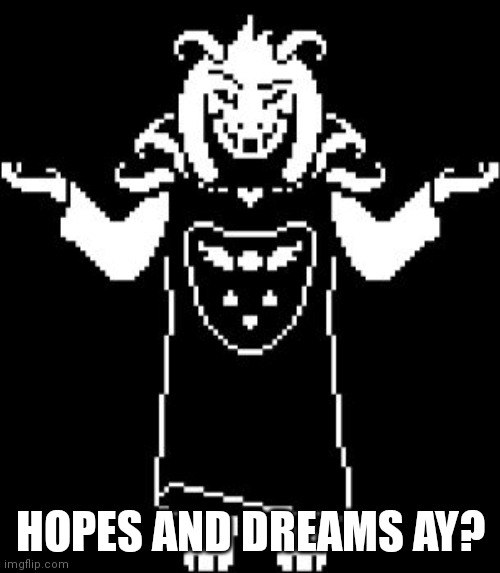 Asriel Shrug | HOPES AND DREAMS AY? | image tagged in asriel shrug | made w/ Imgflip meme maker