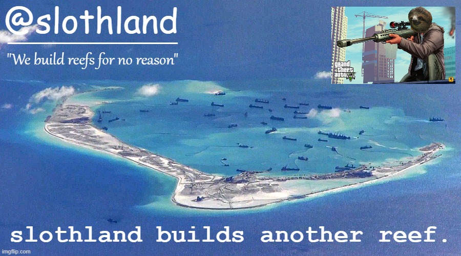 Our enemies tremble in fear as we rapidly finish construction of yet another reef. | slothland builds another reef. | image tagged in slothland announcement template,slothland,spratly islands,yet another,reef,another one | made w/ Imgflip meme maker