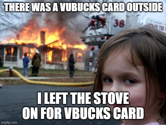 Disaster Girl | THERE WAS A VUBUCKS CARD OUTSIDE; I LEFT THE STOVE ON FOR VBUCKS CARD | image tagged in memes,disaster girl | made w/ Imgflip meme maker