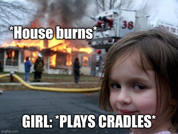 cradles | *House burns*; GIRL: *PLAYS CRADLES* | image tagged in memes,disaster girl | made w/ Imgflip meme maker