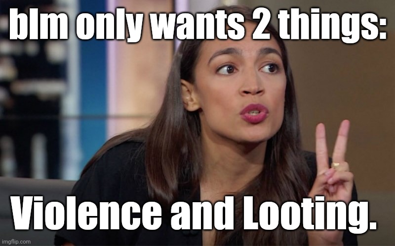 aoc 2 Fingers | blm only wants 2 things: Violence and Looting. | image tagged in aoc 2 fingers | made w/ Imgflip meme maker