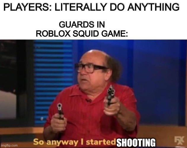 No fd FF | PLAYERS: LITERALLY DO ANYTHING; GUARDS IN ROBLOX SQUID GAME:; SHOOTING | image tagged in so anyway i started blasting | made w/ Imgflip meme maker