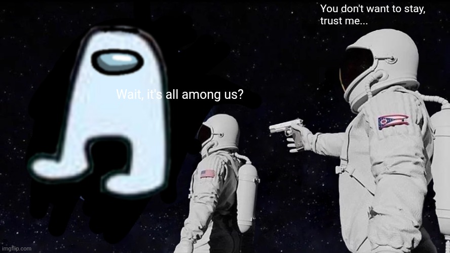 Among us is a curse... | You don't want to stay, 
trust me... Wait, it's all among us? | image tagged in wait its all,among us | made w/ Imgflip meme maker