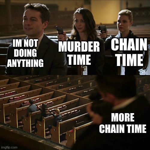 Assassination chain | IM NOT DOING ANYTHING MURDER TIME CHAIN TIME MORE CHAIN TIME | image tagged in assassination chain | made w/ Imgflip meme maker