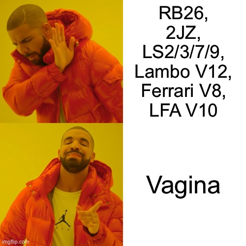 Drake Hotline Bling Meme | RB26,
2JZ,
LS2/3/7/9,
Lambo V12,
Ferrari V8,
LFA V10 Vagina | image tagged in memes,drake hotline bling | made w/ Imgflip meme maker