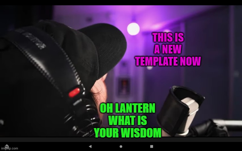 Limenade lantern of wisdom | THIS IS A NEW TEMPLATE NOW; OH LANTERN WHAT IS YOUR WISDOM | image tagged in limenade lantern of wisdom | made w/ Imgflip meme maker