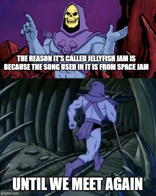 special spongebob episode facts #15 | THE REASON IT'S CALLED JELLYFISH JAM IS BECAUSE THE SONG USED IN IT IS FROM SPACE JAM; UNTIL WE MEET AGAIN | image tagged in skeletor until we meet again | made w/ Imgflip meme maker