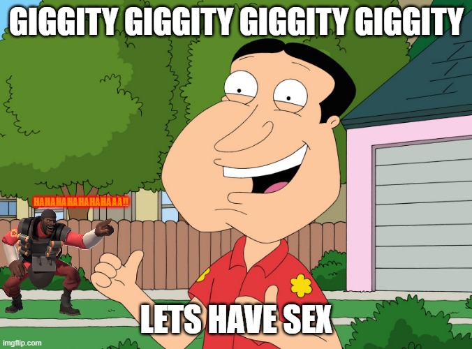 demoman laughs at quagmire | GIGGITY GIGGITY GIGGITY GIGGITY; HAHAHAHAHAHAHAAA!! LETS HAVE SEX | image tagged in quagmire family guy,tf2,family guy,giggity,demoman | made w/ Imgflip meme maker