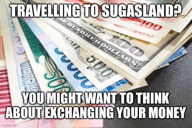 Always let your bank know first! | TRAVELLING TO SUGASLAND? YOU MIGHT WANT TO THINK ABOUT EXCHANGING YOUR MONEY | image tagged in currency | made w/ Imgflip meme maker