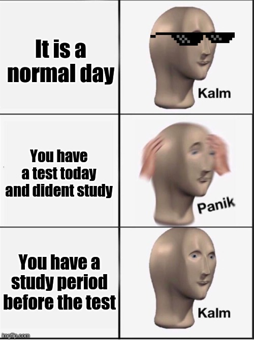 Reverse kalm panik | It is a normal day; You have a test today and dident study; You have a study period before the test | image tagged in reverse kalm panik | made w/ Imgflip meme maker